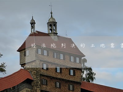 经法院判决的土地需要交什么税 经法院判决的土地需要交什么税