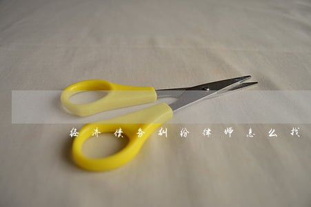 经济债务纠纷律师怎么找 经济债务纠纷律师怎么找