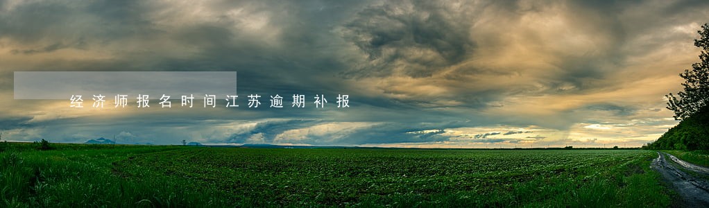 经济师报名时间江苏逾期补报 经济师报名时间江苏逾期补报