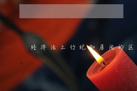 经济法上行纪和居间的区别 经济法上行纪和居间的区别