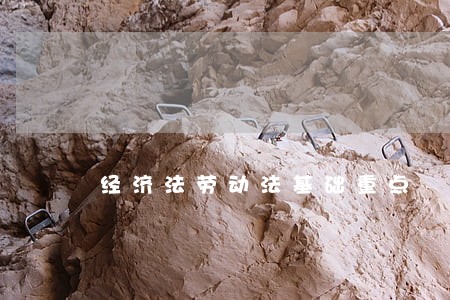 经济法劳动法基础重点 经济法劳动法基础重点