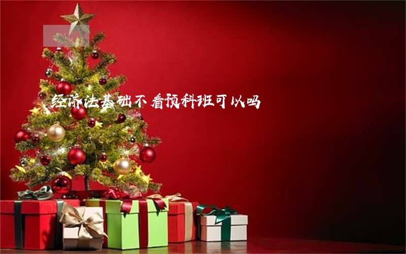 经济法基础不看预科班可以吗 经济法基础不看预科班可以吗