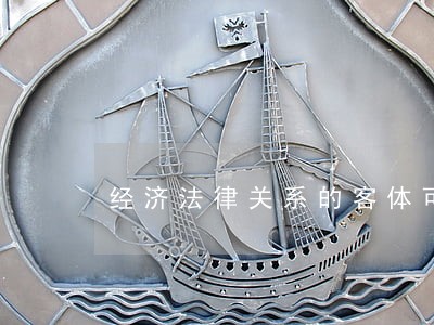 经济法律关系的客体可以是 经济法律关系的客体可以是
