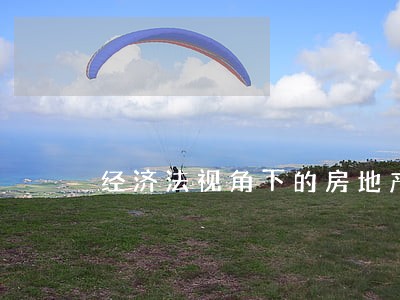 经济法视角下的房地产经济发展 经济法视角下的房地产经济发展