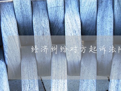 经济纠纷对方起诉法院找不到人 经济纠纷对方起诉法院找不到人