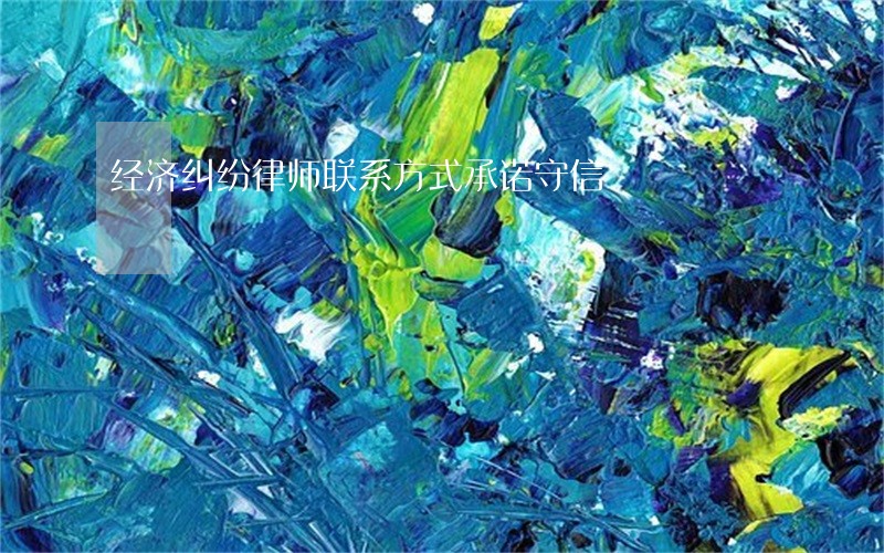 经济纠纷律师联系方式承诺守信 经济纠纷律师联系方式承诺守信