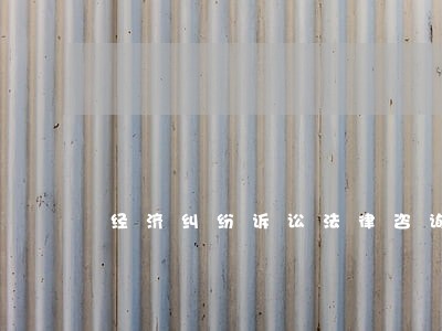 经济纠纷诉讼法律咨询 经济纠纷诉讼法律咨询