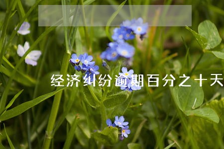 经济纠纷逾期百分之十天息 经济纠纷逾期百分之十天息