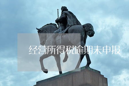 经营所得税逾期未申报 经营所得税逾期未申报