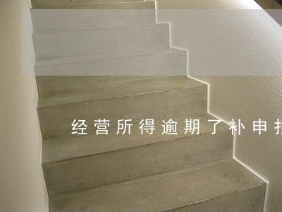 经营所得逾期了补申报会罚款吗 经营所得逾期了补申报会罚款吗