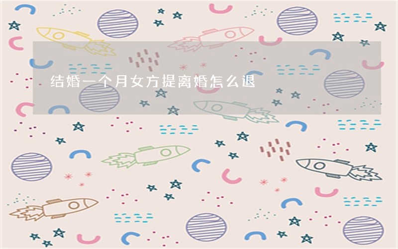结婚一个月女方提离婚怎么退 结婚一个月女方提离婚怎么退