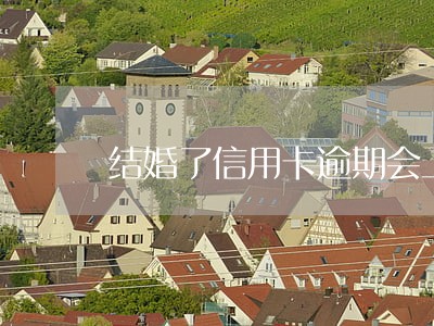 结婚了信用卡逾期会上婆家 结婚了信用卡逾期会上婆家