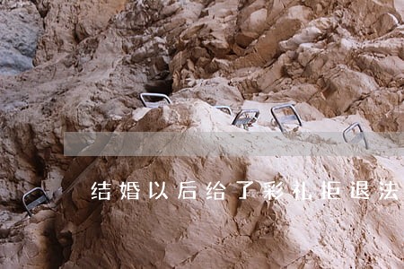 结婚以后给了彩礼拒退法院起诉