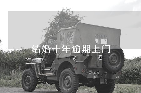 结婚十年逾期上门 结婚十年逾期上门