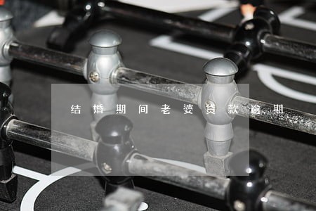 结婚期间老婆贷款逾期 结婚期间老婆贷款逾期