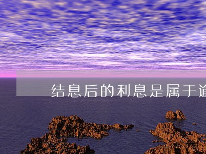 结息后的利息是属于逾期利息吗 结息后的利息是属于逾期利息吗