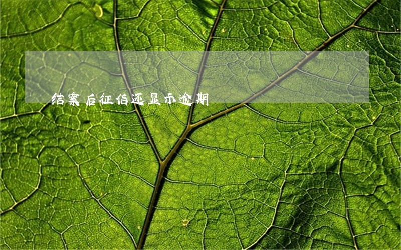 结案后征信还显示逾期 结案后征信还显示逾期