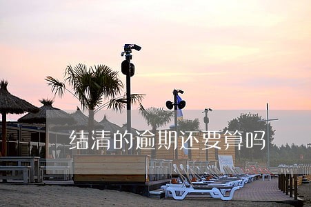 结清的逾期还要算吗 结清的逾期还要算吗