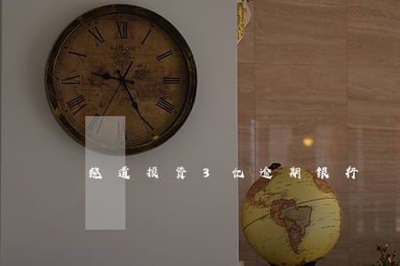 绕道投资3亿逾期银行 绕道投资3亿逾期银行