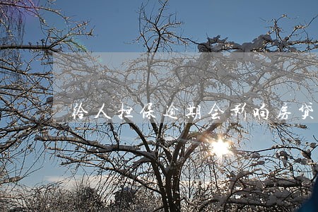 给人担保逾期会影响房贷吗 给人担保逾期会影响房贷吗