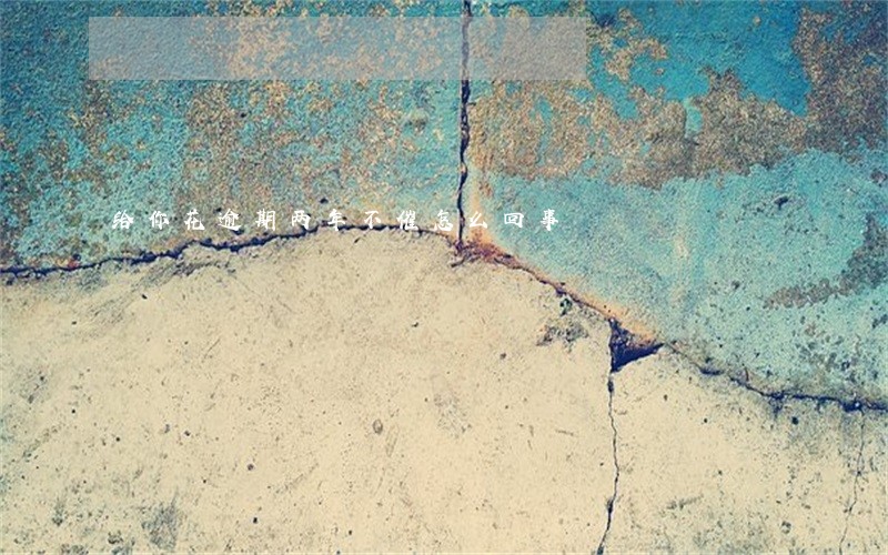 给你花逾期两年不催怎么回事 给你花逾期两年不催怎么回事