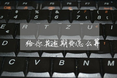 给你花逾期费怎么算 给你花逾期费怎么算