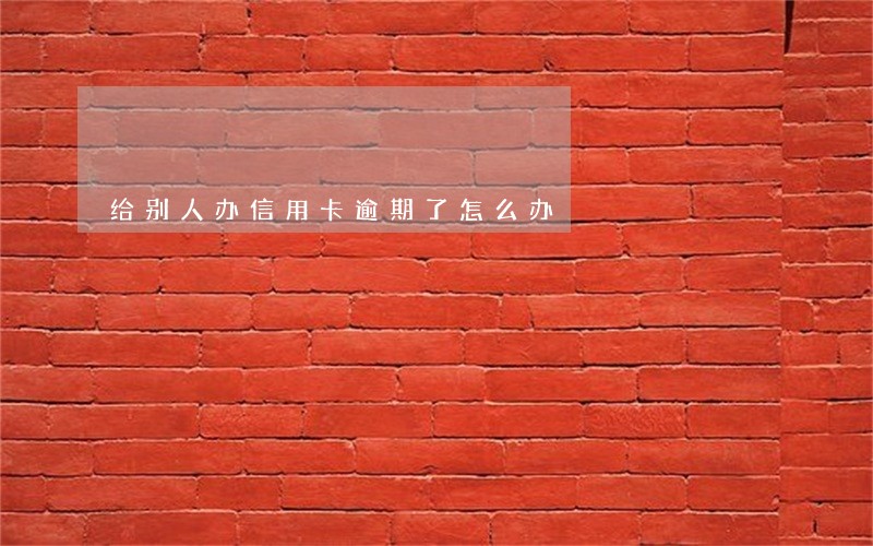 给别人办信用卡逾期了怎么办 给别人办信用卡逾期了怎么办