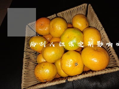 给别人担保逾期影响吗 给别人担保逾期影响吗