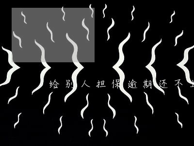 给别人担保逾期还不上 给别人担保逾期还不上