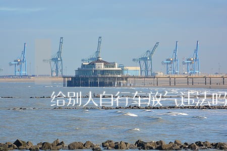 给别人自行车放气违法吗 给别人自行车放气违法吗