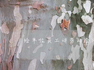 给单位员工讲劳动合同法 给单位员工讲劳动合同法