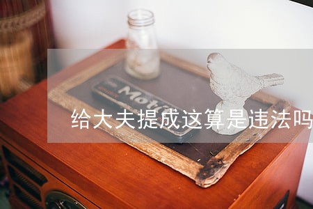 给大夫提成这算是违法吗 给大夫提成这算是违法吗