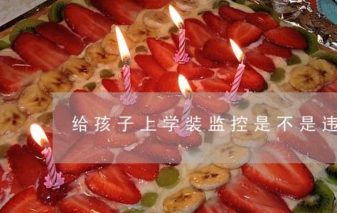 给孩子上学装监控是不是违法 给孩子上学装监控是不是违法