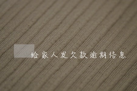 给家人发欠款逾期信息 给家人发欠款逾期信息