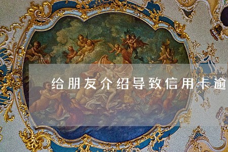 给朋友介绍导致信用卡逾期 给朋友介绍导致信用卡逾期