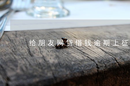 给朋友网贷借钱逾期上征信了咋办