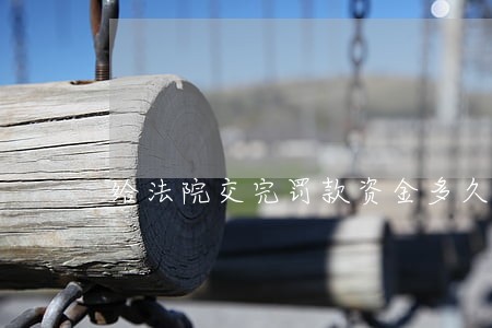 给法院交完罚款资金多久解冻 给法院交完罚款资金多久解冻
