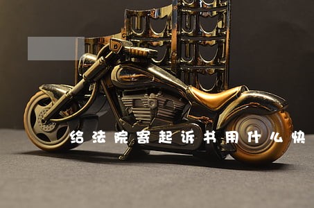 给法院寄起诉书用什么快递 给法院寄起诉书用什么快递