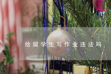 给留学生写作业违法吗 给留学生写作业违法吗
