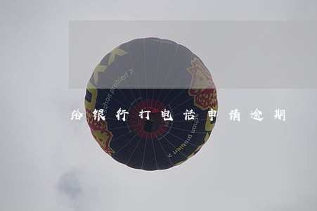 给银行打电话申请逾期 给银行打电话申请逾期