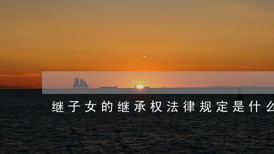 继子女的继承权法律规定是什么
