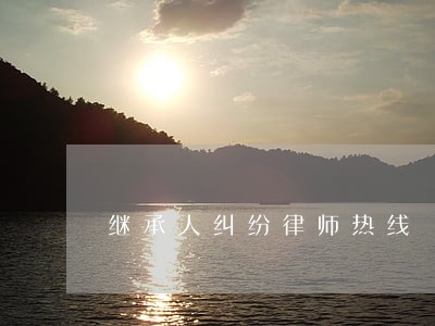 继承人纠纷律师热线 继承人纠纷律师热线