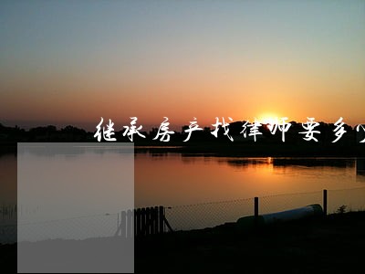 继承房产找律师要多少钱 继承房产找律师要多少钱
