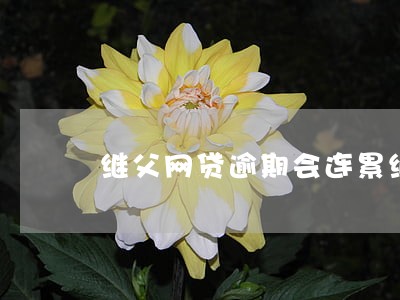 继父网贷逾期会连累继女吗 继父网贷逾期会连累继女吗
