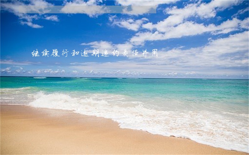 继续履行和逾期违约责任并用 继续履行和逾期违约责任并用