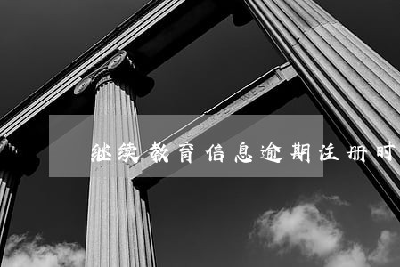 继续教育信息逾期注册时 继续教育信息逾期注册时