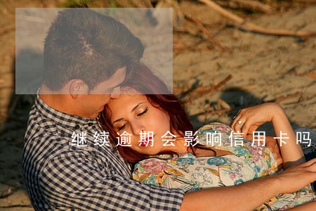 继续逾期会影响信用卡吗 继续逾期会影响信用卡吗