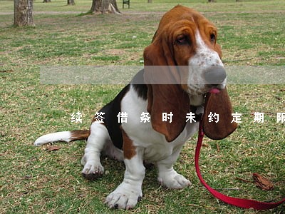 续签借条时未约定期限逾期时间 续签借条时未约定期限逾期时间