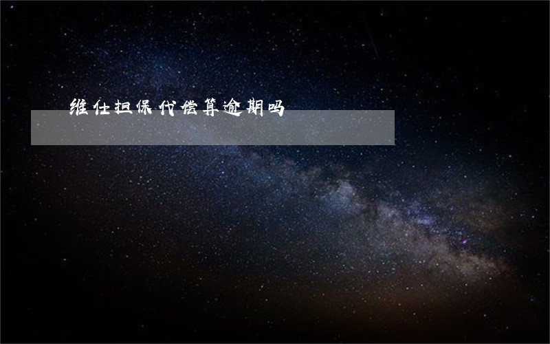 维仕担保代偿算逾期吗 维仕担保代偿算逾期吗