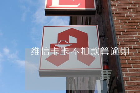 维信卡卡不扣款算逾期 维信卡卡不扣款算逾期